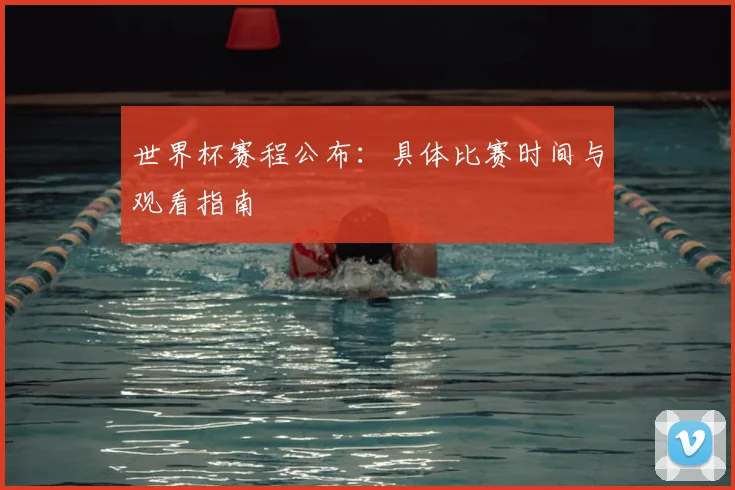 世界杯赛程公布：具体比赛时间与观看指南
