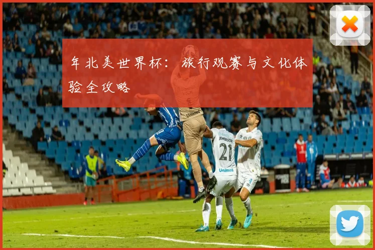 年北美世界杯:旅行观赛与文化体验全攻略