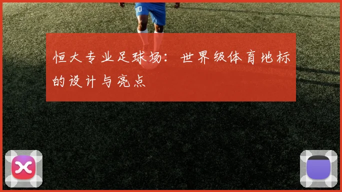 恒大专业足球场:世界级体育地标的设计与亮点