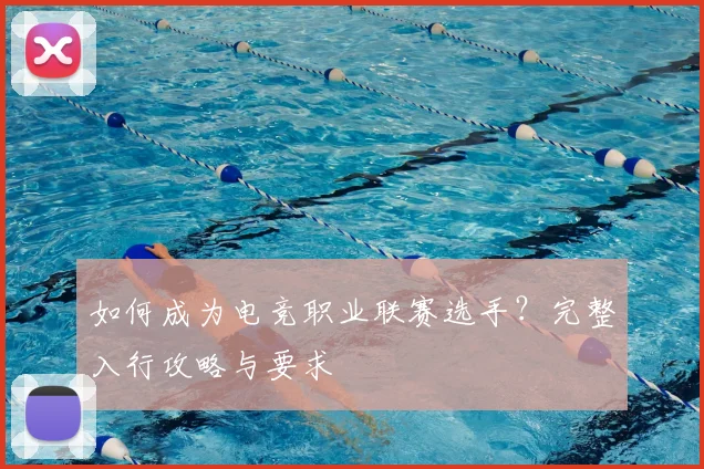 如何成为电竞职业联赛选手？完整入行攻略与要求