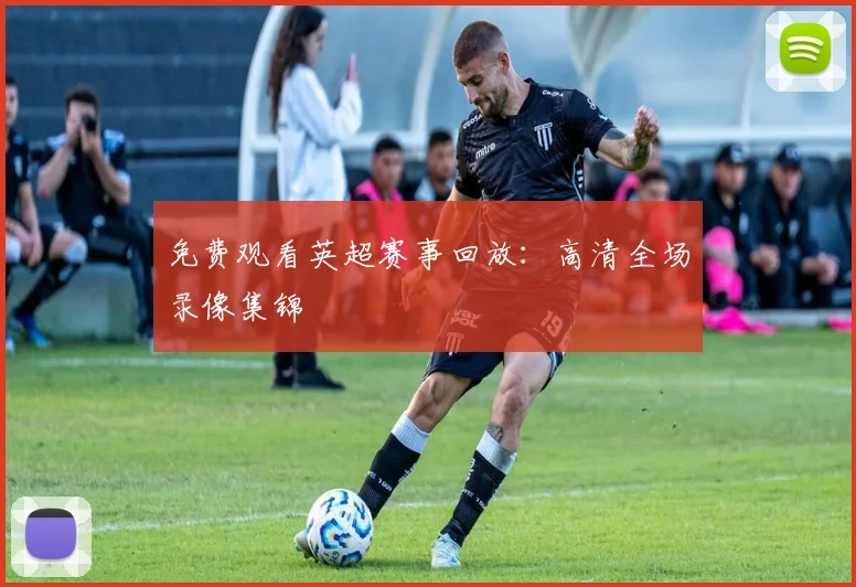 免费观看英超赛事回放:高清全场录像集锦