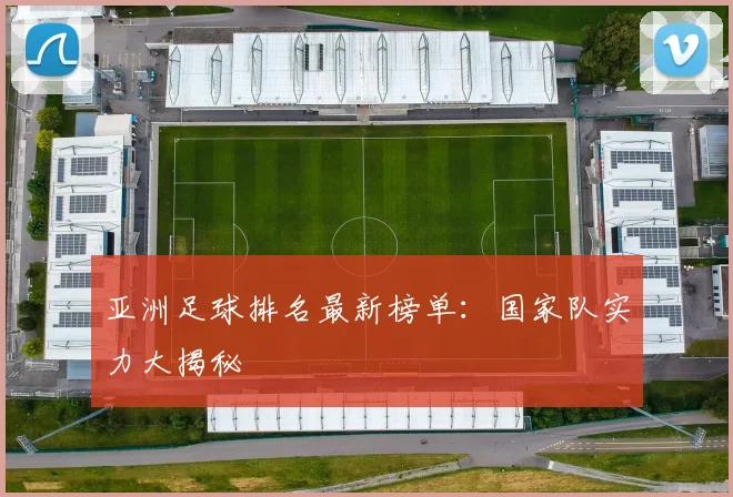 亚洲足球排名最新榜单：国家队实力大揭秘
