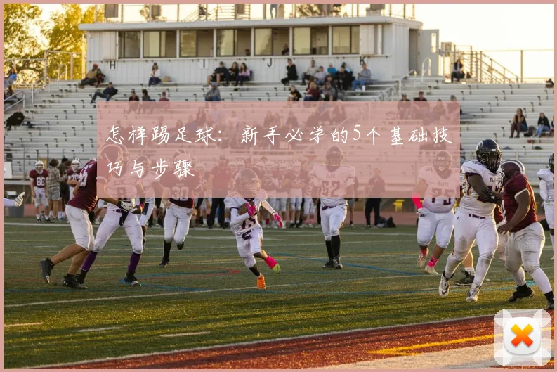 怎样踢足球：新手必学的5个基础技巧与步骤
