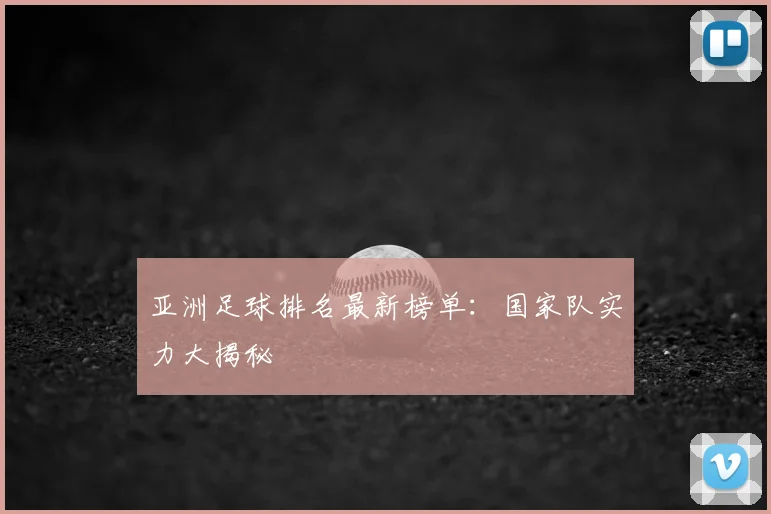 亚洲足球排名最新榜单：国家队实力大揭秘